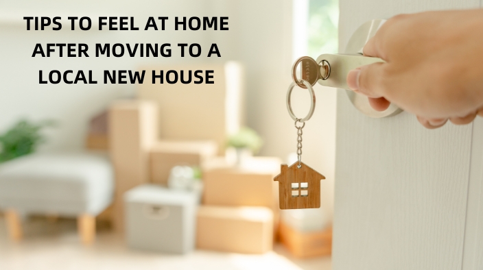 TIPS TO FEEL AT HOME AFTER MOVING TO A LOCAL NEW HOUSE