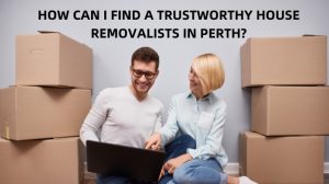 HOW CAN I FIND A TRUSTWORTHY HOUSE REMOVALISTS IN PERTH