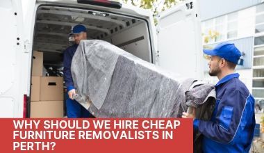 WHY SHOULD WE HIRE CHEAP FURNITURE REMOVALISTS IN PERTH?